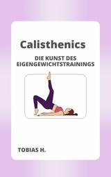 Calisthenics - die Kunst des Eigengewichttrainings - Tobias Hopfm&uuml;ller