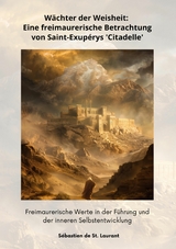 W&auml;chter der Weisheit: Eine freimaurerische Betrachtung von Saint-Exup&eacute;rys  'Citadelle' - S&eacute;bastien de St. Laurant