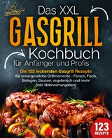 Das XXL Gasgrill Kochbuch f&uuml;r Anf&auml;nger & Profis: Die 123 leckersten Gasgrill Rezepte f&uuml;r unvergessliche Grillmomente - Fleisch, Fisch, Beilagen, Saucen, vegetarisch und mehr (inkl. N&auml;hrwertangaben) - Kitchen King