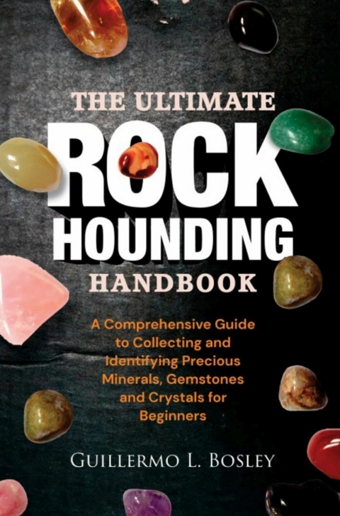 The Ultimate Rockhounding Handbook -  Guillermo L. Bosley