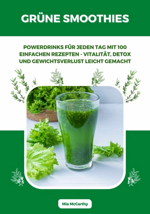 Grüne Smoothies: Powerdrinks für jeden Tag mit 100 einfachen Rezepten - Vitalität, Detox und Gewichtsverlust leicht gemacht - Mia McCarthy