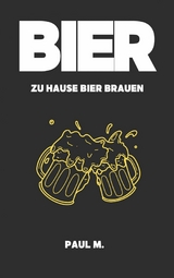 Bier - zu Hause Bier brauen - Paul M.