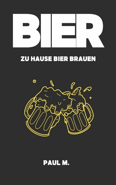 Bier - zu Hause Bier brauen - Paul M.