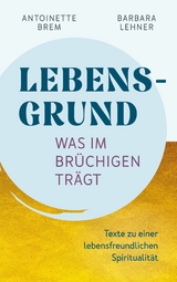 Lebensgrund - Was im Br&uuml;chigen tr&auml;gt - Antoinette Brem, Barbara Lehner