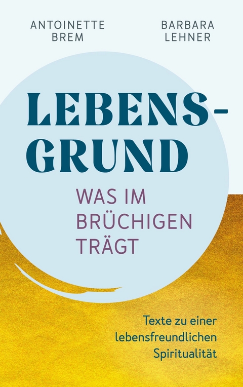 Lebensgrund - Was im Br&uuml;chigen tr&auml;gt - Antoinette Brem, Barbara Lehner