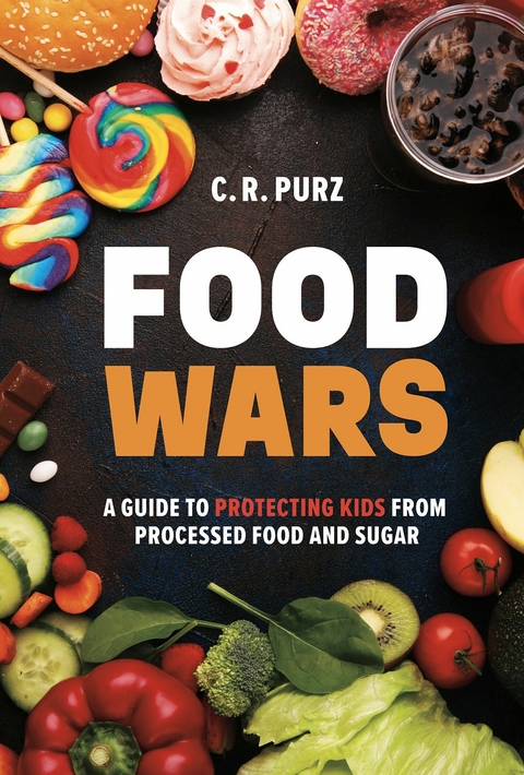 Food Wars: A Guide to Protecting Kids from Processed Food and Sugar -  C.R. Purz