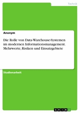 Die Rolle von Data-Warehouse-Systemen im modernen Informationsmanagement. Mehrwerte, Risiken und Einsatzgebiete - 
