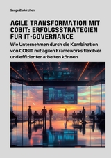 Agile Transformation mit COBIT: Erfolgsstrategien f&uuml;r  IT-Governance - Serge Zurkirchen