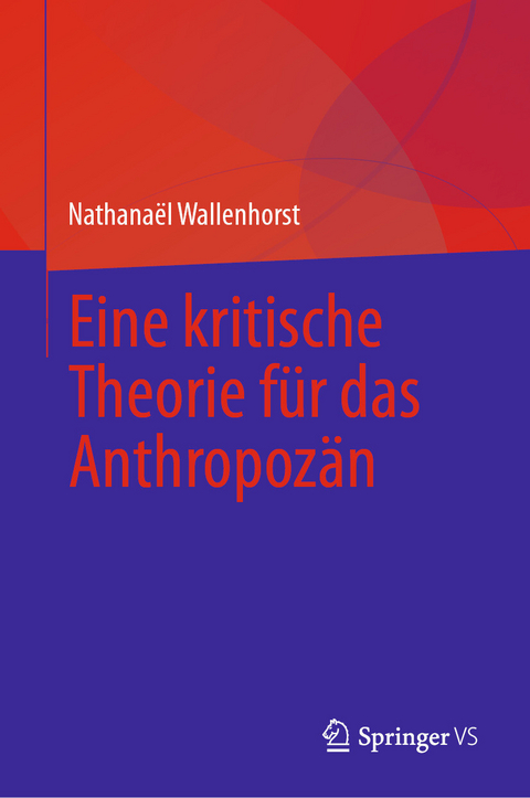 Eine kritische Theorie f&uuml;r das Anthropoz&auml;n - Nathana&euml;l Wallenhorst