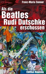 Als die Beatles Rudi Dutschke erschossen - Franz-Maria Sonner