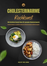 Cholesterinarme Kochkunst: 250 k&ouml;stliche Rezept-Ideen f&uuml;r gesunde Cholesterinwerte (Gesundes Kochbuch zur nat&uuml;rlichen Senkung des Cholesterinspiegels mit N&auml;hrwertangaben) - HEALTHY FOOD LOUNGE