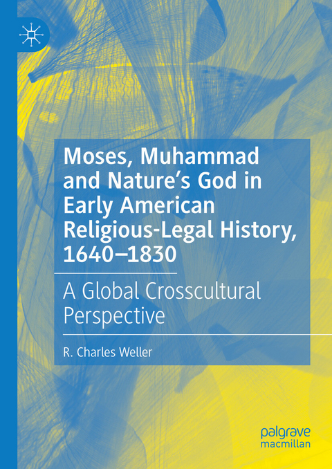 Moses, Muhammad and Nature&rsquo;s God in Early American Religious-Legal History, 1640-1830 - R. Charles Weller