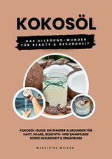 Kokos&ouml;l: Das Allround-Wunder f&uuml;r Beauty und Gesundheit (Kokos&ouml;l-Guide: Ein wahrer Allrounder f&uuml;r Haut, Haare, Gesichts- und Zahnpflege sowie Gesundheit & Ern&auml;hrung) - Madeleine Wilson