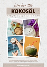 Wundermittel Kokos&ouml;l: Die Vielseitigkeit der Kokosnuss f&uuml;r Beauty, Gesundheit & Vitalit&auml;t (Kokos&ouml;l-Guide: Ein wahrer Allrounder f&uuml;r Haut, Haare, Gesichts- und Zahnpflege sowie Gesundheit & Ern&auml;hrung) - Clarissa Lorenz