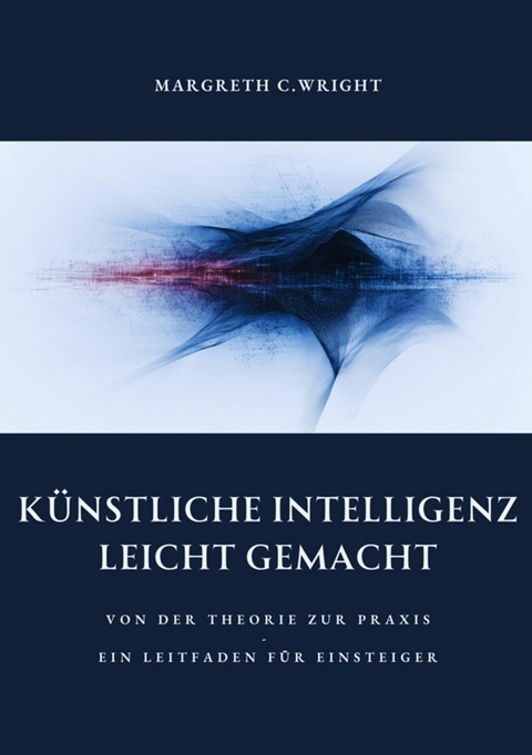 Künstliche Intelligenz leicht  gemacht - Margreth C. Wright
