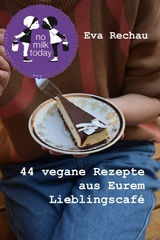 no milk today - 44 vegane Rezepte aus Eurem Lieblingscafé - Eva Rechau