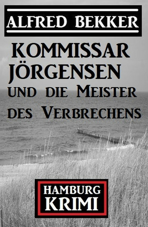 Kommissar J&ouml;rgensen und die Meister des Verbrechens: Hamburg Krimi -  Alfred Bekker