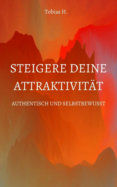 Steigere deine Attraktivit&auml;t - Authentisch und Selbstbewusst - Tobias Hopfm&uuml;ller