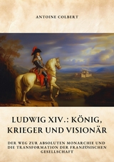 Ludwig XIV.:  K&ouml;nig, Krieger und Vision&auml;r - Antoine Colbert