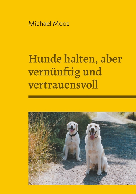 Hunde halten, aber vern&uuml;nftig und vertrauensvoll - Michael Moos