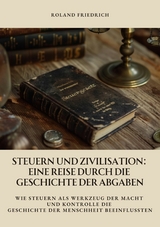 Steuern und Zivilisation:  Eine Reise durch die Geschichte der Abgaben - Roland Friedrich