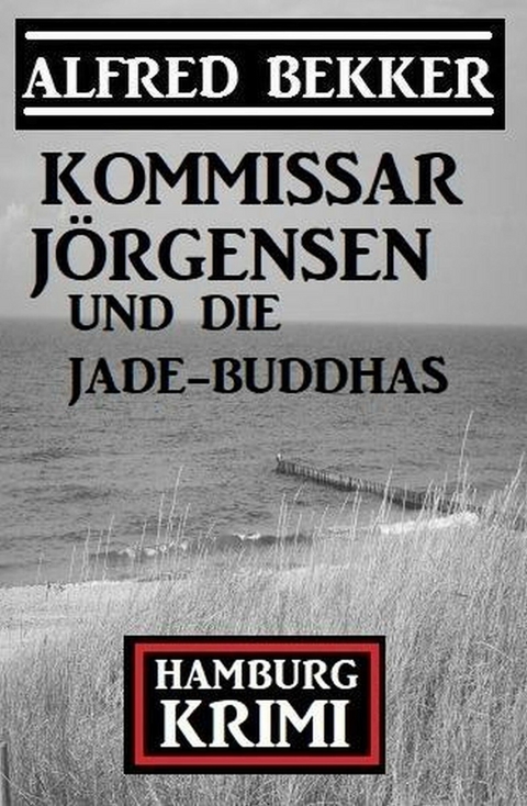Kommissar J&ouml;rgensen und die Jade-Buddhas: Kommissar J&ouml;rgensen Hamburg Krimi -  Alfred Bekker