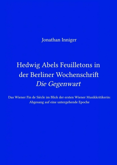 Hedwig Abels Feuilletons in der Berliner Wochenschrift 'Die Gegenwart' - Jonathan Inniger