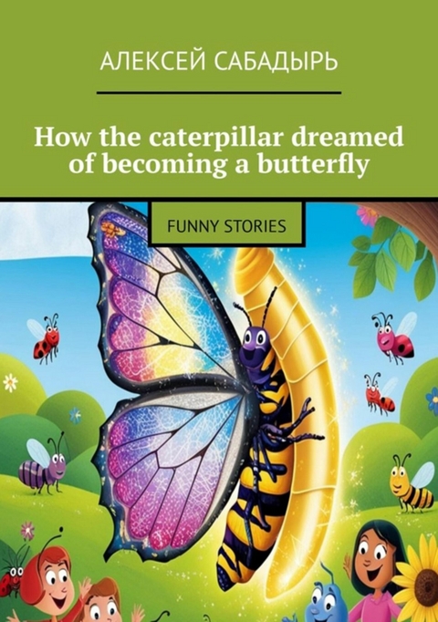 How the caterpillar dreamed of becoming a butterfly - Алексей Сабадырь