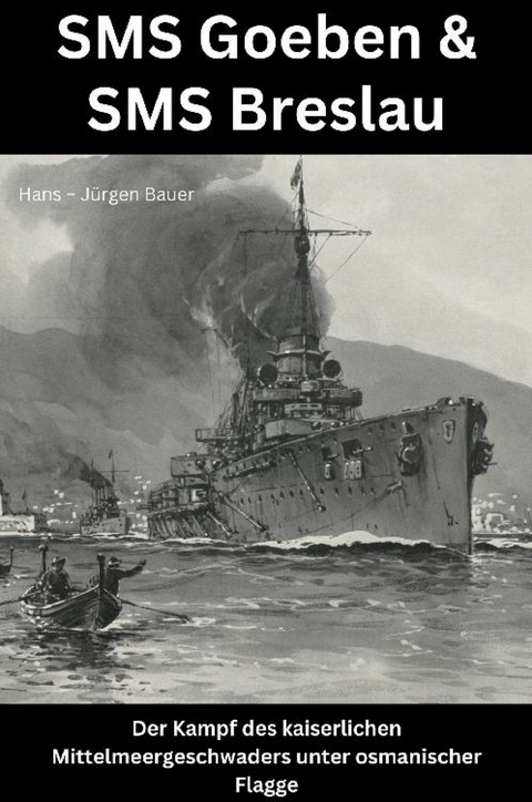 SMS Goeben & SMS Breslau - Hans-J&uuml;rgen Bauer