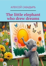The little elephant who drew dreams - Алексей Сабадырь