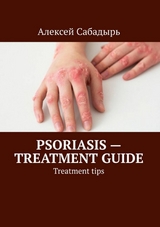 Psoriasis &mdash; treatment guide - Алексей Сабадырь