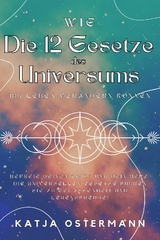 Wie Die 12 Gesetze des Universums Ihr Leben ver&auml;ndern k&ouml;nnen - Katja Ostermann