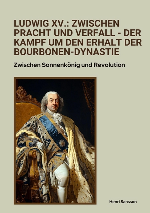 Ludwig XV.: Zwischen Pracht und Verfall -  Der Kampf um den Erhalt der Bourbonen-Dynastie - Henri Sansson