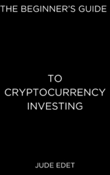 The Beginner’s Guide to Cryptocurrency Investing - Jude Edet