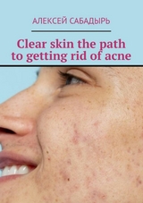 Clear skin the path to getting rid of acne - Алексей Сабадырь