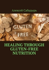 Healing through gluten-free nutrition - Алексей Сабадырь