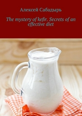 The mystery of kefir. Secrets of an effective diet - Алексей Сабадырь