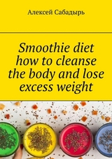 Smoothie diet how to cleanse the body and lose excess weight - Алексей Сабадырь