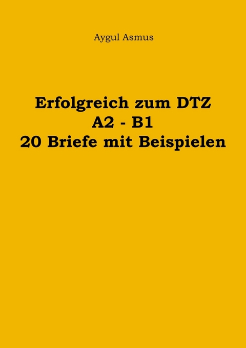 Erfolgreich zum DTZ A2 - B1 20 Briefe mit Beispielen -  Aygul Asmus