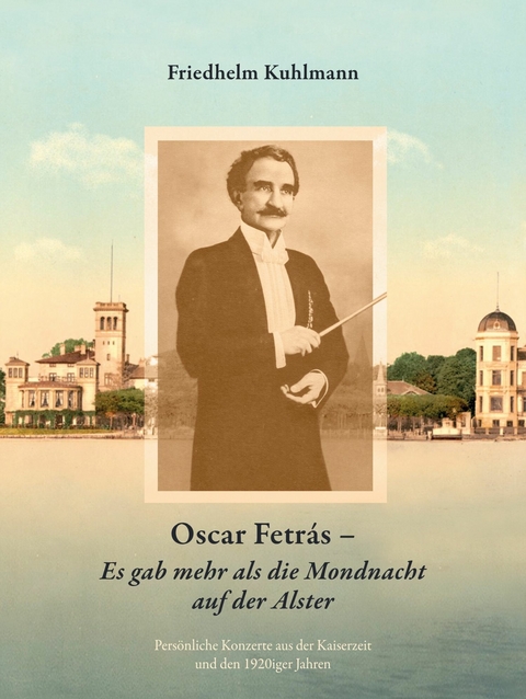 Oscar Fetr&aacute;s - Es gab mehr als die Mondnacht auf der Alster: Pers&ouml;nliche Konzerte aus der Kaiserzeit und den 1920iger Jahren -  Friedhelm Kuhlmann