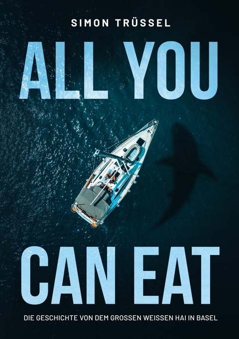 All you can eat - Die Geschichte von dem grossen weissen Hai in Basel -  Simon Tr&uuml;ssel