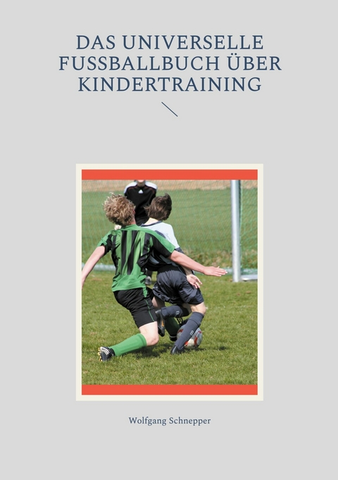 Das universelle Fu&szlig;ballbuch &uuml;ber Kindertraining - Wolfgang Schnepper