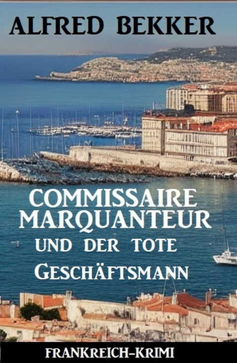 Commissaire Marquanteur und der tote Gesch&auml;ftsmann: Frankreich Krimi -  Alfred Bekker