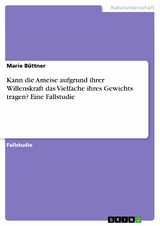 Kann die Ameise aufgrund ihrer Willenskraft das Vielfache ihres Gewichts tragen? Eine Fallstudie -  Marie Büttner