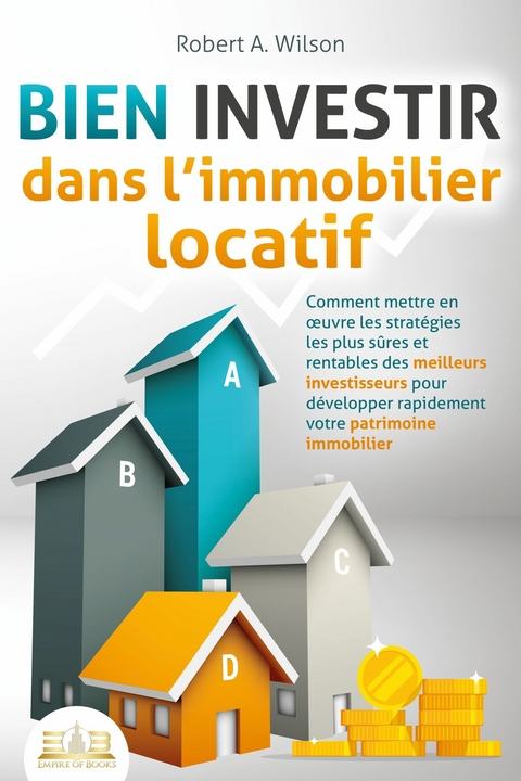 BIEN INVESTIR dans l'immobilier locatif : Comment mettre en ?uvre les strat&eacute;gies les plus s&ucirc;res et rentables des meilleurs investisseurs pour d&eacute;velopper rapidement votre patrimoine immobilier -  Robert A. Wilson