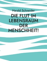 Die Flut im Lebensraum der Menschheit! -  Harald Schneider