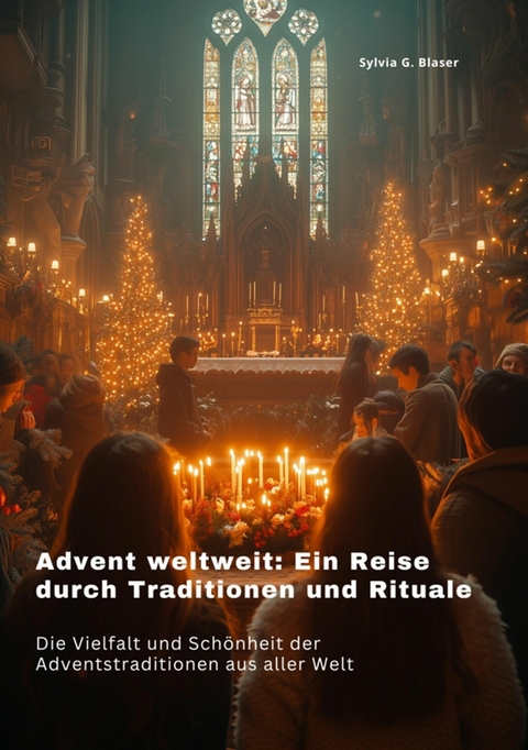 Advent weltweit: Ein Reise durch Traditionen und  Rituale - Sylvia G. Blaser
