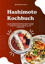 Hashimoto Kochbuch f&uuml;r neue Energie: 500 Rezepte, die K&ouml;rper und Seele guttun (Symptome lindern, vitaler leben &ndash; k&ouml;stliche Mahlzeiten f&uuml;r deine Schilddr&uuml;se und dein Wohlbefinden) - Madeleine Wilson