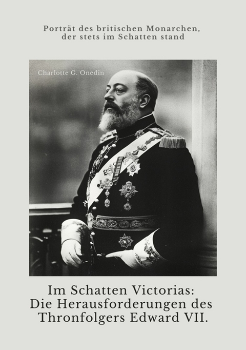 Im Schatten Victorias:  Die Herausforderungen des Thronfolgers Edward VII. - Charlotte G. Onedin