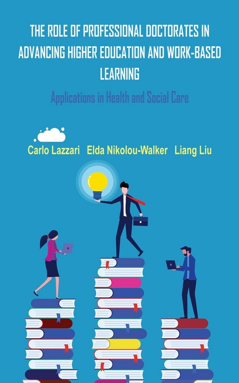 THE ROLE OF PROFESSIONAL DOCTORATES IN ADVANCING HIGHER EDUCATION AND WORK-BASED LEARNING -  Carlo Lazzari,  Liang Liu,  Elda Nikolou-Walker